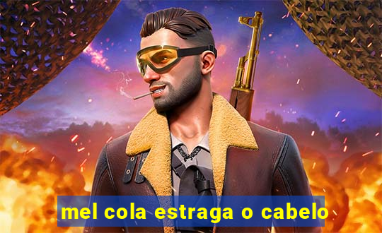 mel cola estraga o cabelo